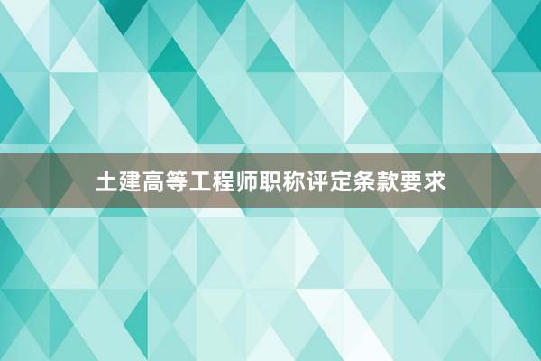 土建高等工程师职称评定条款要求