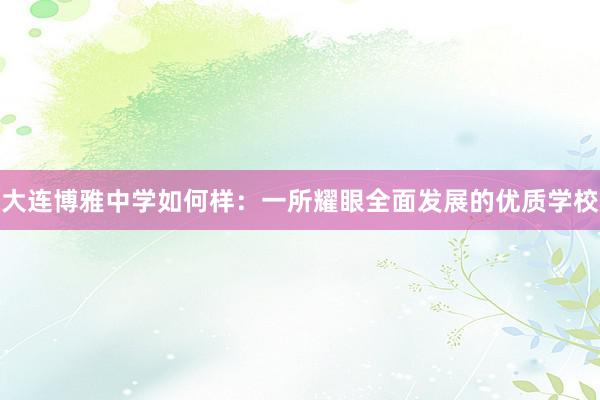 大连博雅中学如何样：一所耀眼全面发展的优质学校