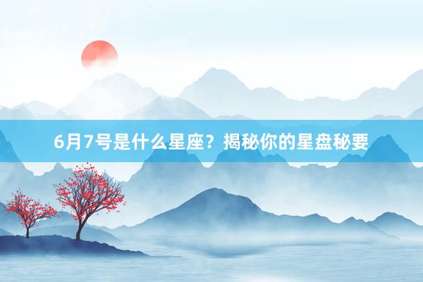 6月7号是什么星座？揭秘你的星盘秘要
