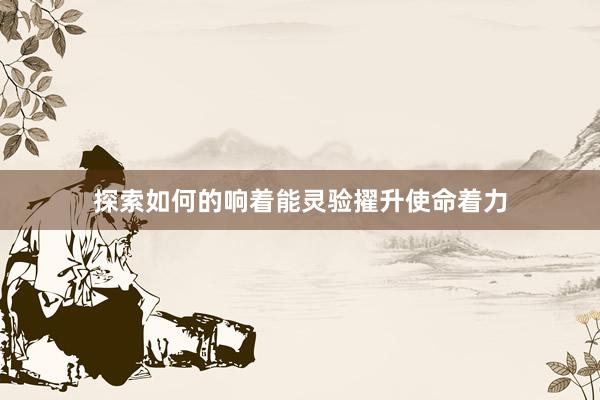 探索如何的响着能灵验擢升使命着力