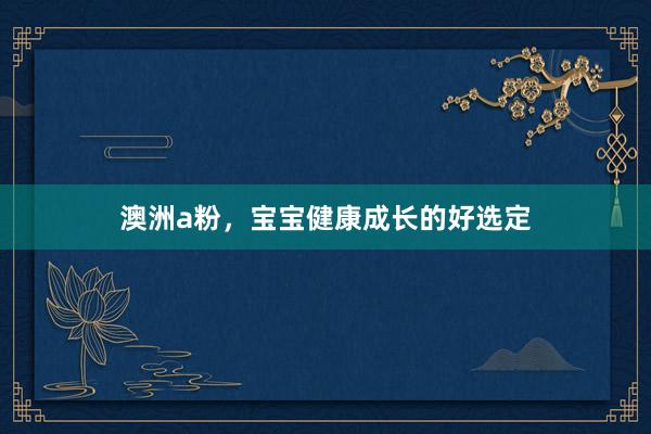 澳洲a粉，宝宝健康成长的好选定