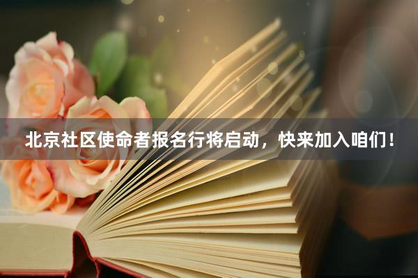 北京社区使命者报名行将启动，快来加入咱们！
