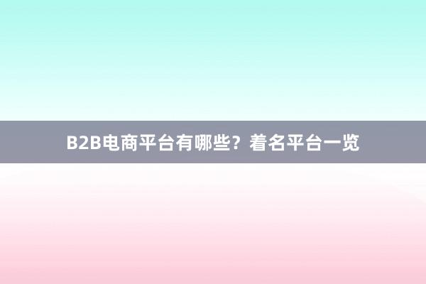 B2B电商平台有哪些？着名平台一览