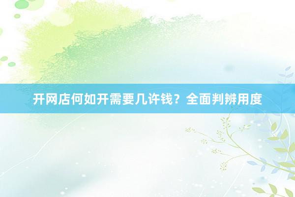 开网店何如开需要几许钱？全面判辨用度