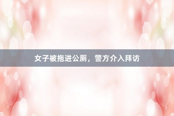 女子被拖进公厕，警方介入拜访