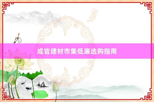 成皆建材市集低廉选购指南