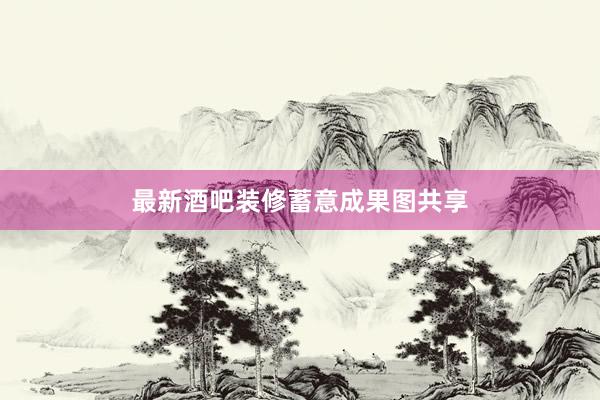 最新酒吧装修蓄意成果图共享