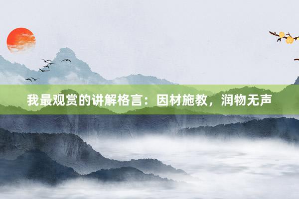 我最观赏的讲解格言：因材施教，润物无声