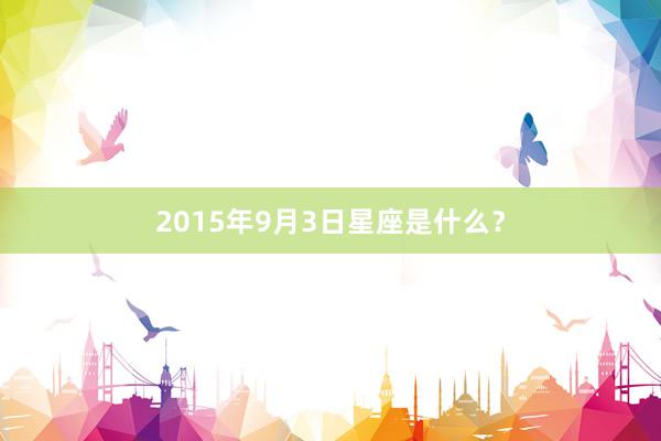 2015年9月3日星座是什么？