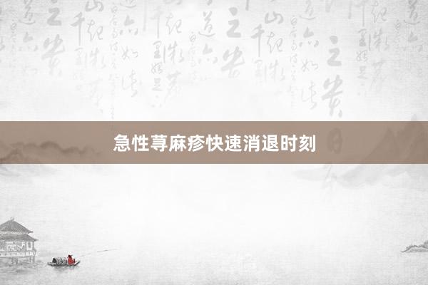 急性荨麻疹快速消退时刻