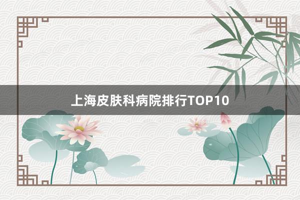 上海皮肤科病院排行TOP10