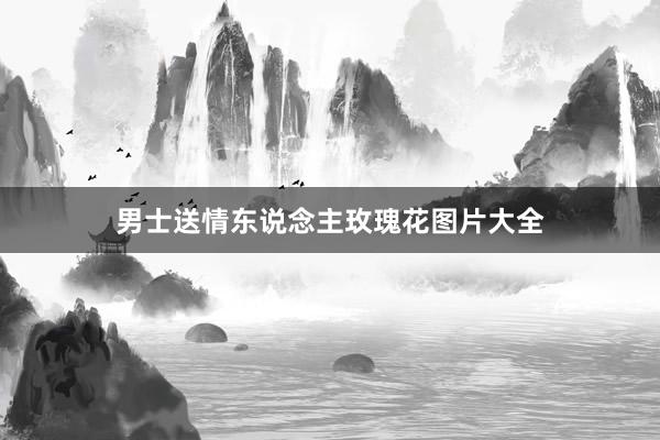 男士送情东说念主玫瑰花图片大全