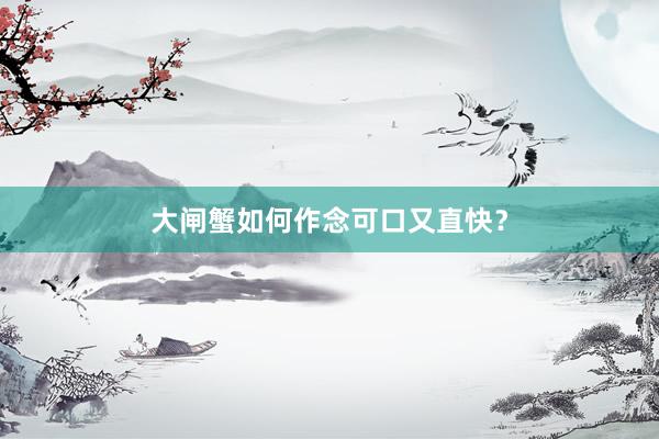 大闸蟹如何作念可口又直快？