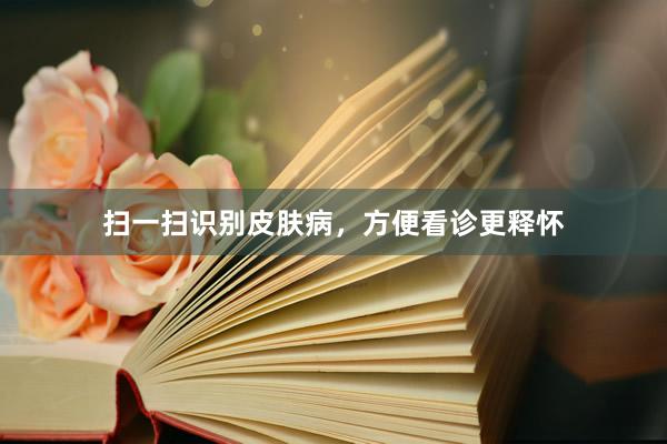 扫一扫识别皮肤病，方便看诊更释怀