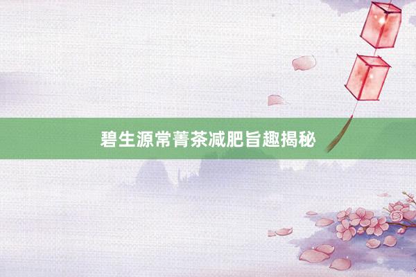 碧生源常菁茶减肥旨趣揭秘