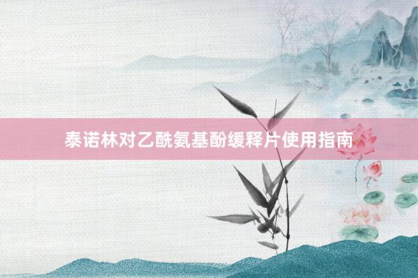 泰诺林对乙酰氨基酚缓释片使用指南