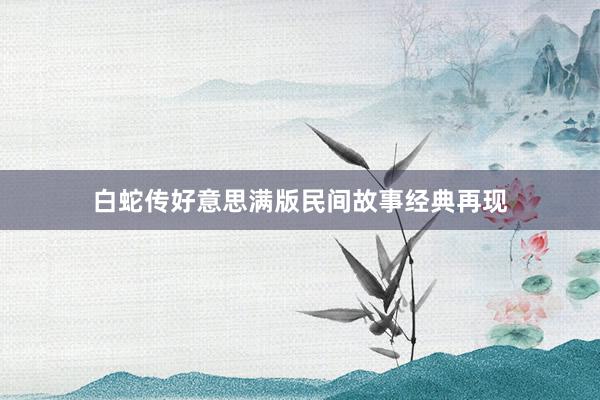 白蛇传好意思满版民间故事经典再现