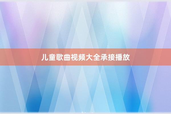 儿童歌曲视频大全承接播放